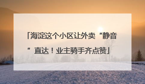 海淀这个小区让外卖“静音”直达！业主骑手齐点赞