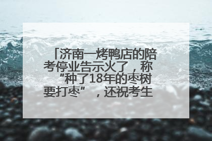 济南一烤鸭店的陪考停业告示火了，称“种了18年的枣树要打枣”，还祝考生“鸭”的全对
