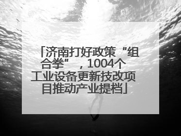 济南打好政策“组合拳”，1004个工业设备更新技改项目推动产业提档