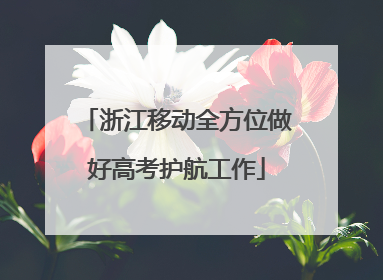 浙江移动全方位做好高考护航工作