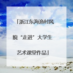 浙江东海渔村风貌“走进”大学生艺术课堂作品