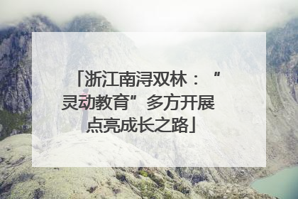 浙江南浔双林：“灵动教育”多方开展 点亮成长之路