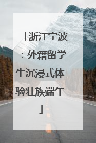 浙江宁波：外籍留学生沉浸式体验壮族端午