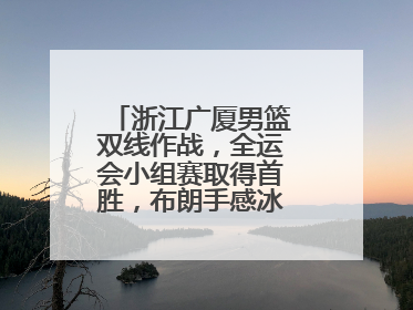 浙江广厦男篮双线作战，全运会小组赛取得首胜，布朗手感冰凉亚冠落败