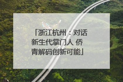 浙江杭州：对话新生代掌门人 侨青解码创新可能