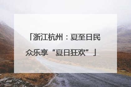 浙江杭州：夏至日民众乐享“夏日狂欢”