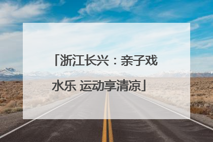 浙江长兴：亲子戏水乐 运动享清凉