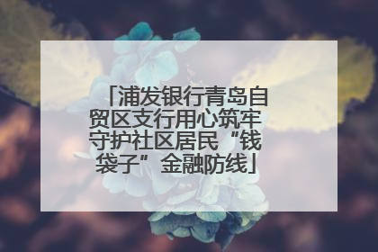 浦发银行青岛自贸区支行用心筑牢守护社区居民“钱袋子”金融防线
