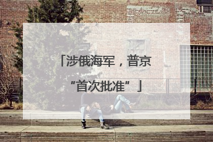 涉俄海军，普京“首次批准”