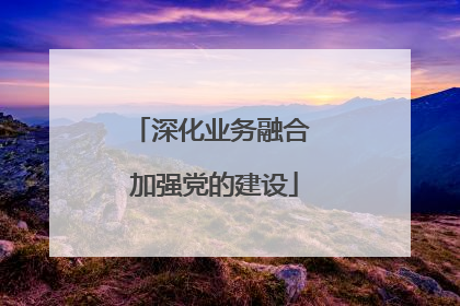 深化业务融合 加强党的建设