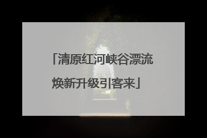 清原红河峡谷漂流焕新升级引客来