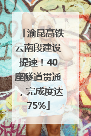 渝昆高铁云南段建设提速！40座隧道贯通，完成度达75%