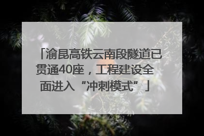 渝昆高铁云南段隧道已贯通40座，工程建设全面进入“冲刺模式”