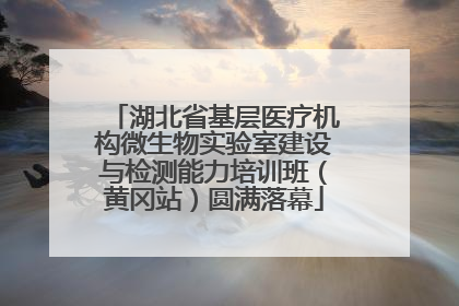湖北省基层医疗机构微生物实验室建设与检测能力培训班（黄冈站）圆满落幕