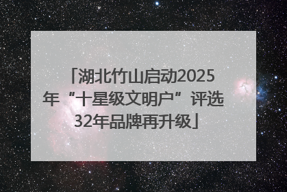 湖北竹山启动2025年“十星级文明户”评选 32年品牌再升级