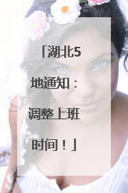 湖北5地通知：调整上班时间！