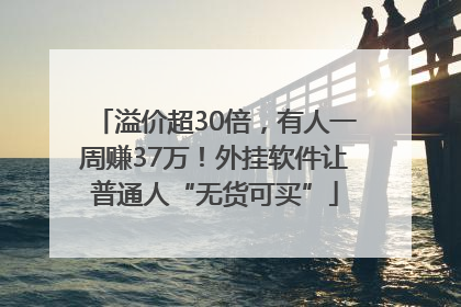 溢价超30倍，有人一周赚37万！外挂软件让普通人“无货可买”