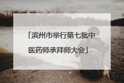滨州市举行第七批中医药师承拜师大会