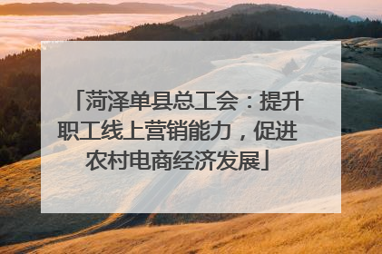 菏泽单县总工会：提升职工线上营销能力，促进农村电商经济发展