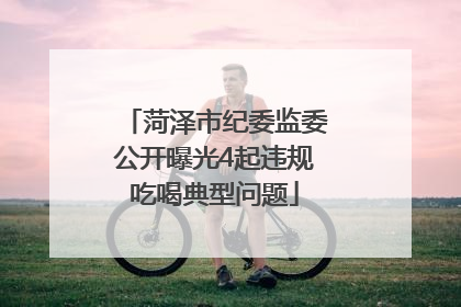 菏泽市纪委监委公开曝光4起违规吃喝典型问题
