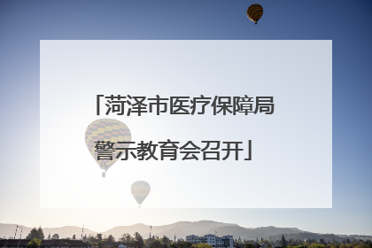 菏泽市医疗保障局警示教育会召开