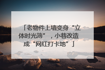 老物件上墙变身“立体时光簿”，小巷改造成“网红打卡地”