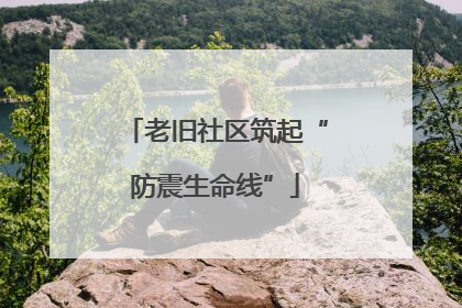 老旧社区筑起“防震生命线”