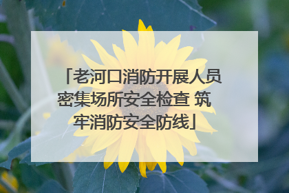 老河口消防开展人员密集场所安全检查 筑牢消防安全防线