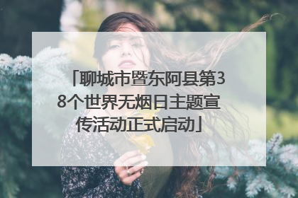 聊城市暨东阿县第38个世界无烟日主题宣传活动正式启动