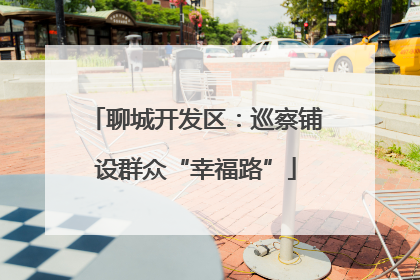 聊城开发区：巡察铺设群众“幸福路”