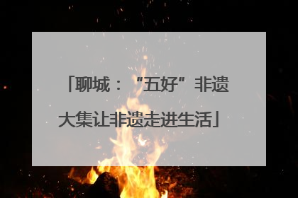 聊城：“五好”非遗大集让非遗走进生活