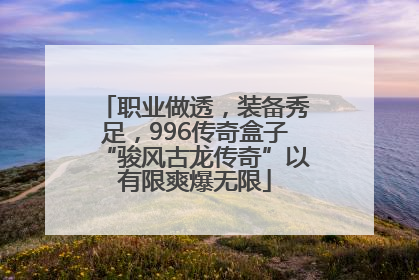 职业做透，装备秀足，996传奇盒子“骏风古龙传奇”以有限爽爆无限