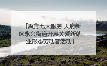 聚焦七大服务 天府新区永兴街道开展关爱新就业形态劳动者活动