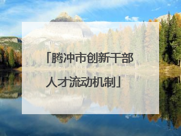 腾冲市创新干部人才流动机制