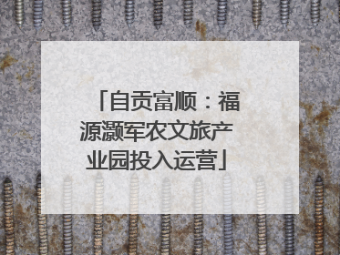 自贡富顺：福源灏军农文旅产业园投入运营