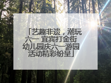 艺趣非遗，潮玩六一 宜宾打金街幼儿园庆六一游园活动精彩纷呈