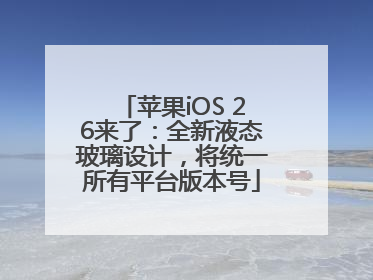 苹果iOS 26来了：全新液态玻璃设计，将统一所有平台版本号
