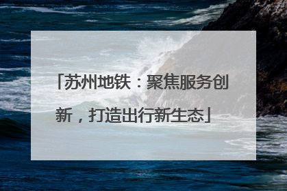 苏州地铁：聚焦服务创新，打造出行新生态