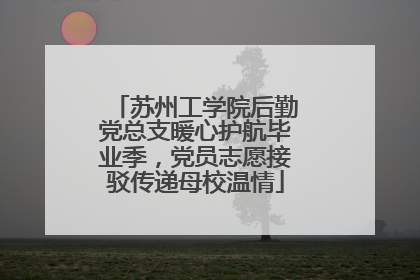苏州工学院后勤党总支暖心护航毕业季，党员志愿接驳传递母校温情