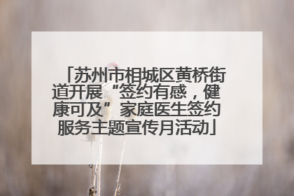 苏州市相城区黄桥街道开展“签约有感，健康可及”家庭医生签约服务主题宣传月活动