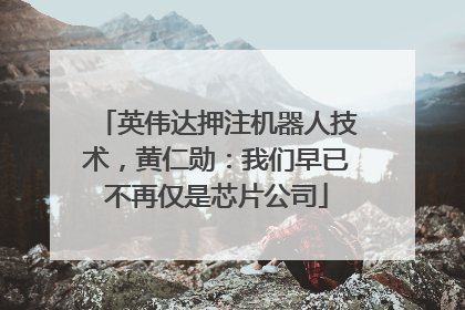 英伟达押注机器人技术，黄仁勋：我们早已不再仅是芯片公司