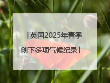英国2025年春季创下多项气候纪录