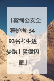 蔡甸公安全程护考 3493名考生逐梦路上警徽闪耀