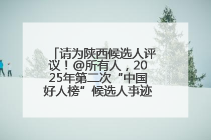 请为陕西候选人评议！@所有人，2025年第二次“中国好人榜”候选人事迹展示评议开始