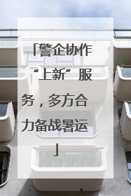 警企协作“上新”服务，多方合力备战暑运
