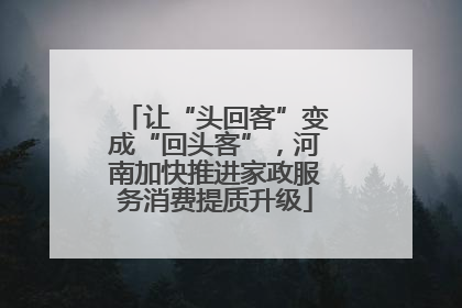 让“头回客”变成“回头客”，河南加快推进家政服务消费提质升级