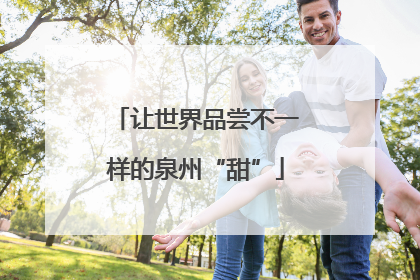 让世界品尝不一样的泉州“甜”