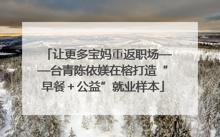 让更多宝妈重返职场——台青陈依媄在榕打造“早餐＋公益”就业样本