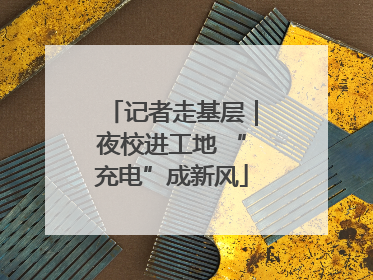 记者走基层｜夜校进工地 “充电”成新风