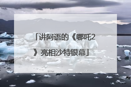 讲阿语的《哪吒2》亮相沙特银幕